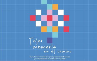 Tejer memoria en el camino: Guía de documentación para personas defensoras y acompañantes de población migrante.